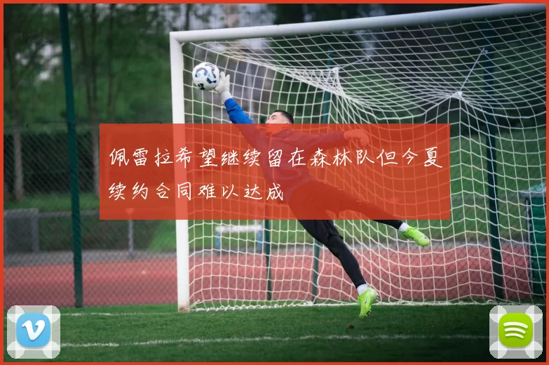 佩雷拉希望继续留在森林队但今夏续约合同难以达成