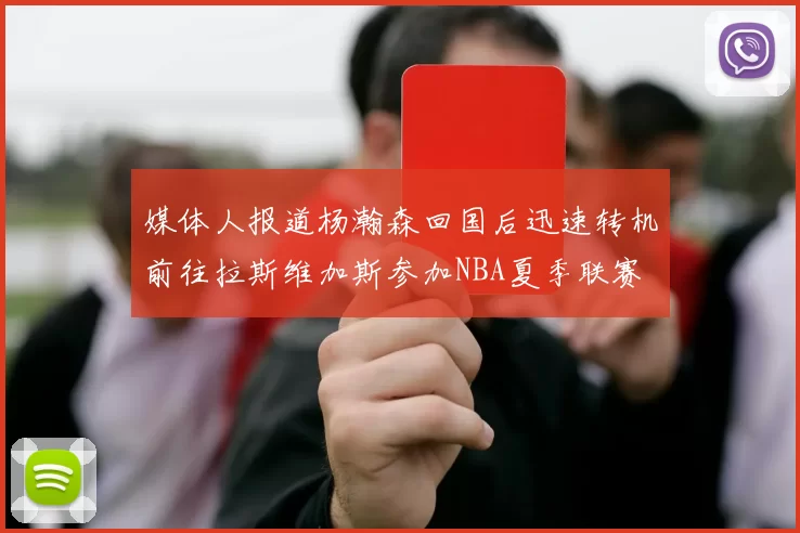 媒体人报道杨瀚森回国后迅速转机前往拉斯维加斯参加NBA夏季联赛